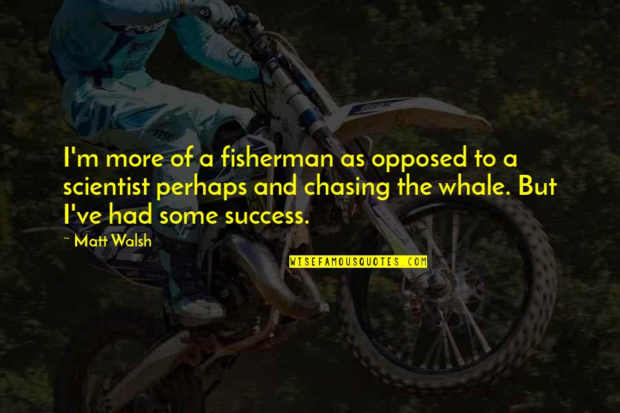 A Fisherman Quotes By Matt Walsh: I'm more of a fisherman as opposed to