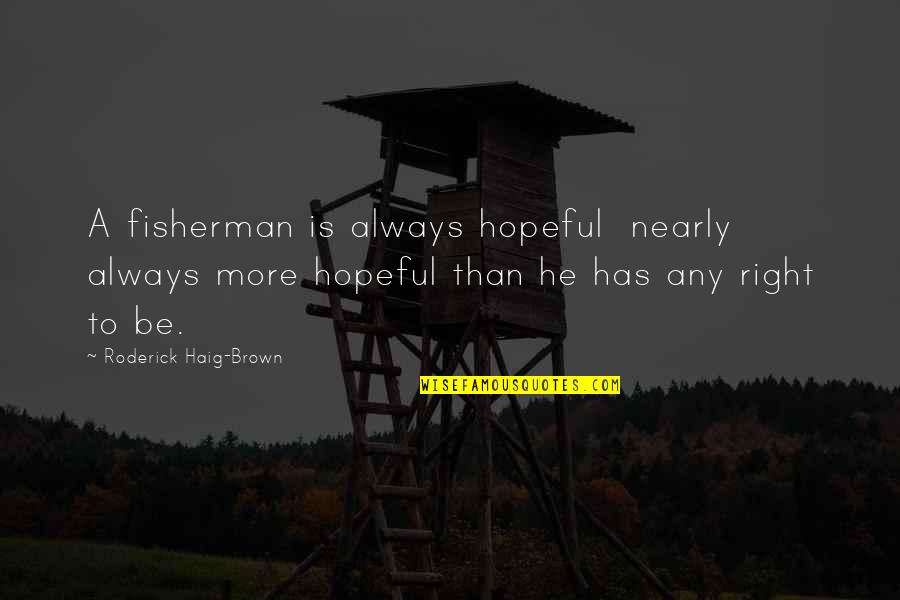 A Fisherman Quotes By Roderick Haig-Brown: A fisherman is always hopeful nearly always more