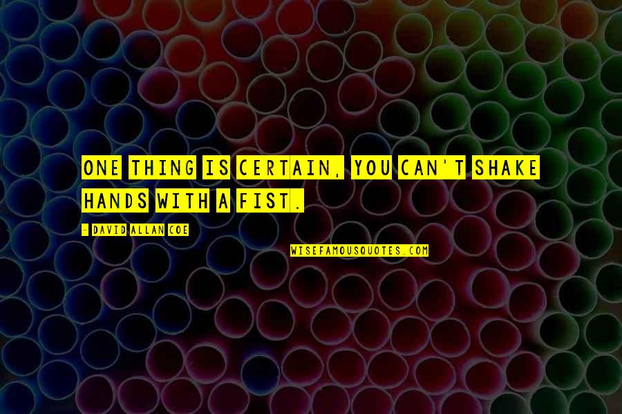 A Fist Quotes By David Allan Coe: One thing is certain, You can't shake hands A Fist Quotes By David Allan Coe: One thing is certain, You can't shake hands