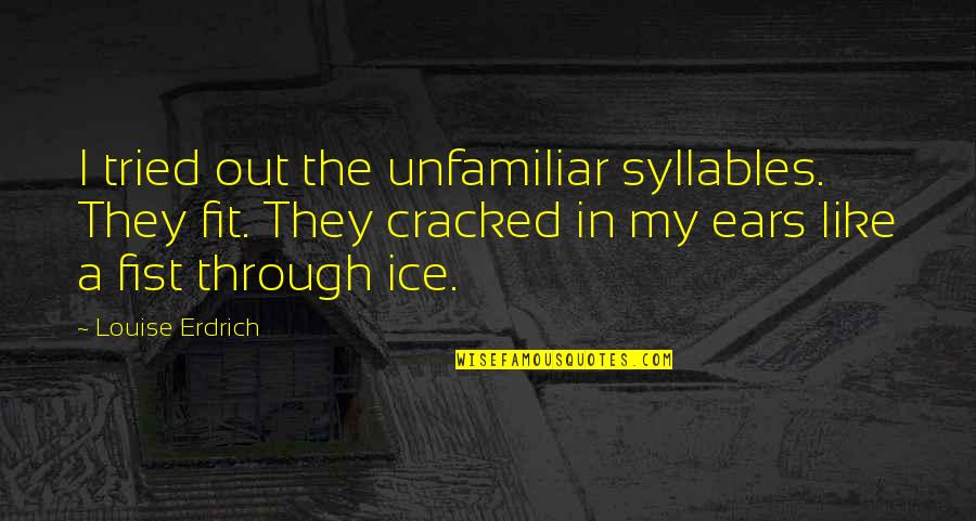 A Fist Quotes By Louise Erdrich: I tried out the unfamiliar syllables. They fit. A Fist Quotes By Louise Erdrich: I tried out the unfamiliar syllables. They fit.