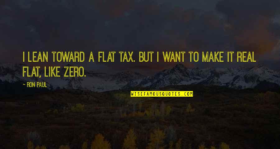 A Flat Tax Quotes By Ron Paul: I lean toward a flat tax. But I