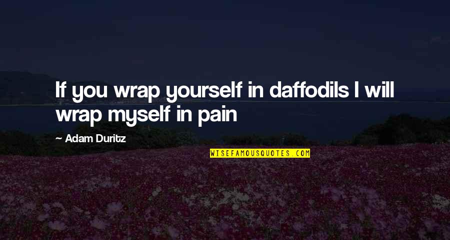 A Flower Blooming Quotes By Adam Duritz: If you wrap yourself in daffodils I will