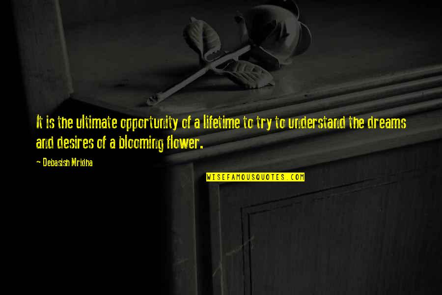 A Flower Blooming Quotes By Debasish Mridha: It is the ultimate opportunity of a lifetime