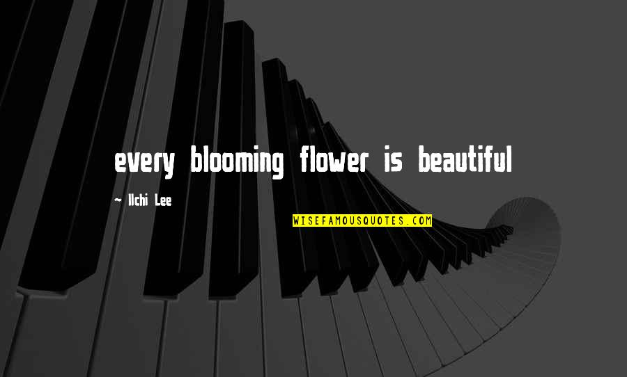 A Flower Blooming Quotes By Ilchi Lee: every blooming flower is beautiful