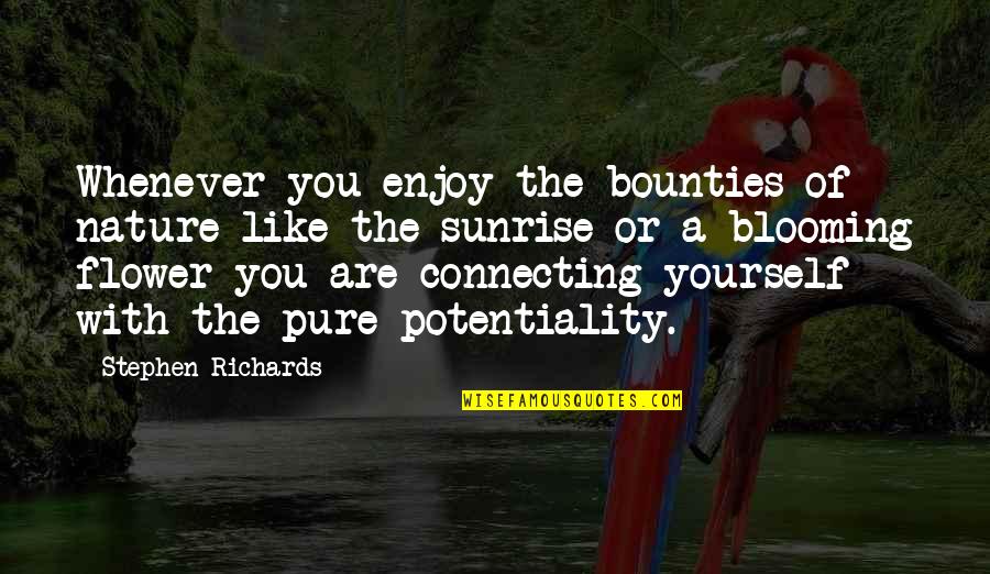A Flower Blooming Quotes By Stephen Richards: Whenever you enjoy the bounties of nature like