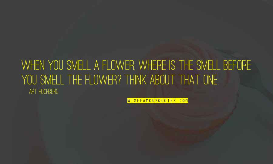 A Flower Quotes By Art Hochberg: When you smell a flower, where is the A Flower Quotes By Art Hochberg: When you smell a flower, where is the