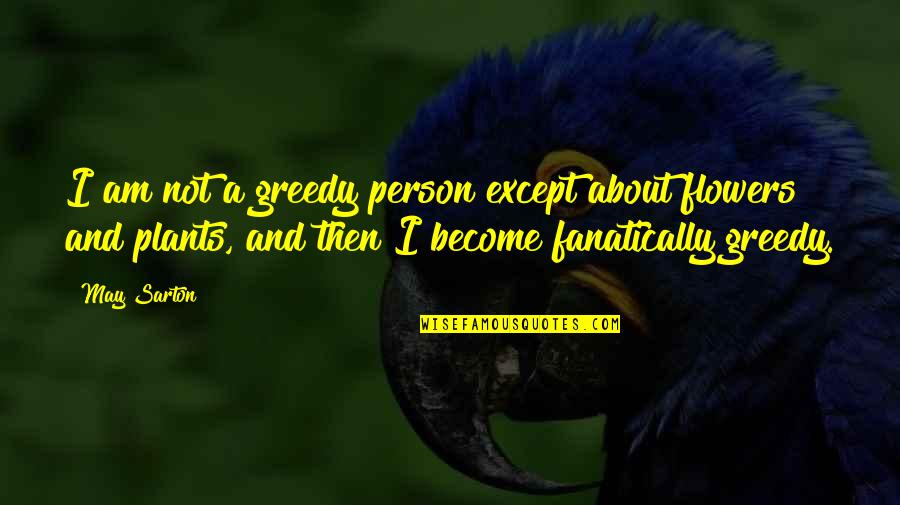 A Flower Quotes By May Sarton: I am not a greedy person except about A Flower Quotes By May Sarton: I am not a greedy person except about