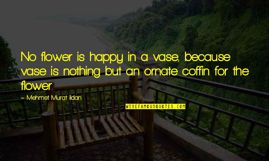 A Flower Quotes By Mehmet Murat Ildan: No flower is happy in a vase, because A Flower Quotes By Mehmet Murat Ildan: No flower is happy in a vase, because