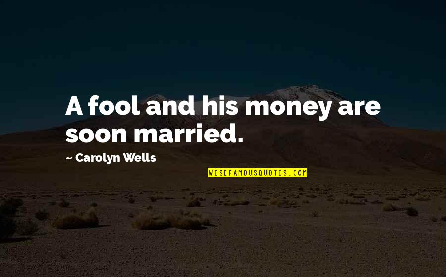 A Fool And His Money Quotes By Carolyn Wells: A fool and his money are soon married.