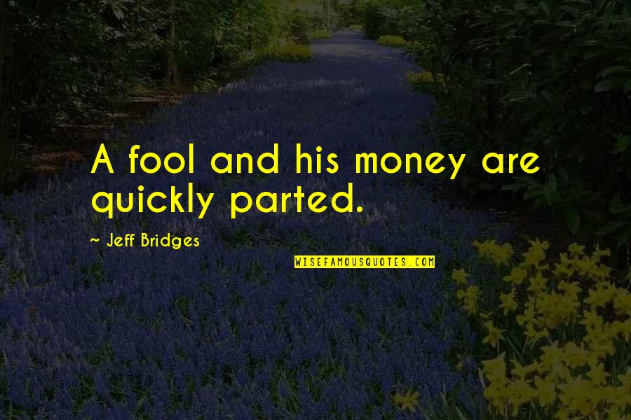 A Fool And His Money Quotes By Jeff Bridges: A fool and his money are quickly parted.