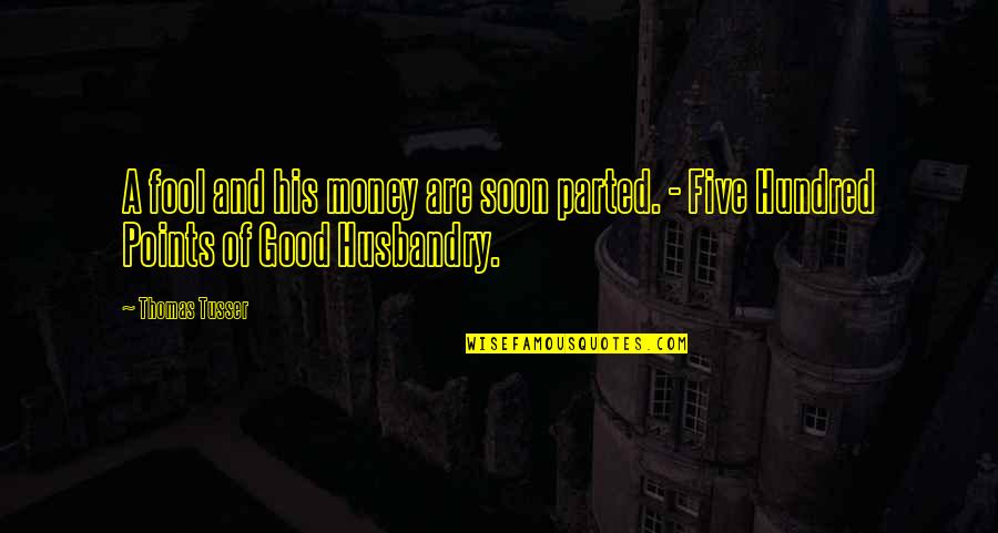 A Fool And His Money Quotes By Thomas Tusser: A fool and his money are soon parted.