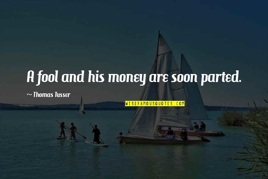 A Fool And His Money Quotes By Thomas Tusser: A fool and his money are soon parted.