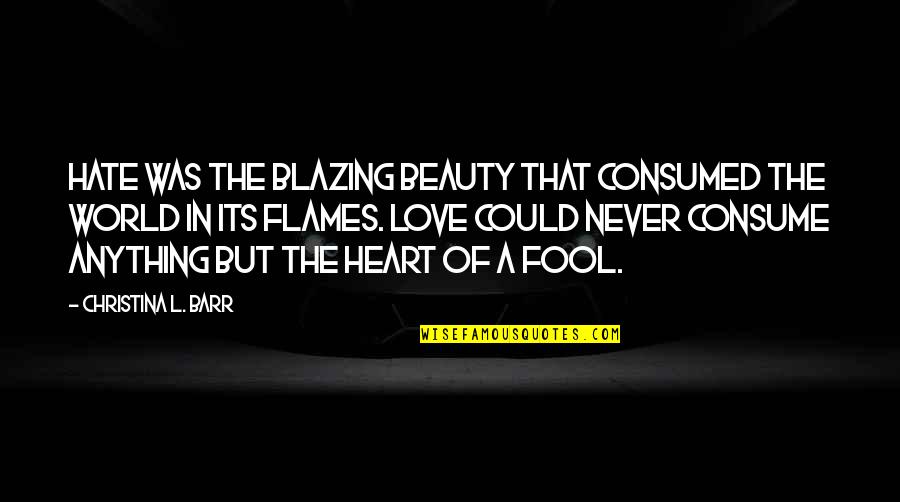 A Fool In Love Quotes By Christina L. Barr: Hate was the blazing beauty that consumed the A Fool In Love Quotes By Christina L. Barr: Hate was the blazing beauty that consumed the