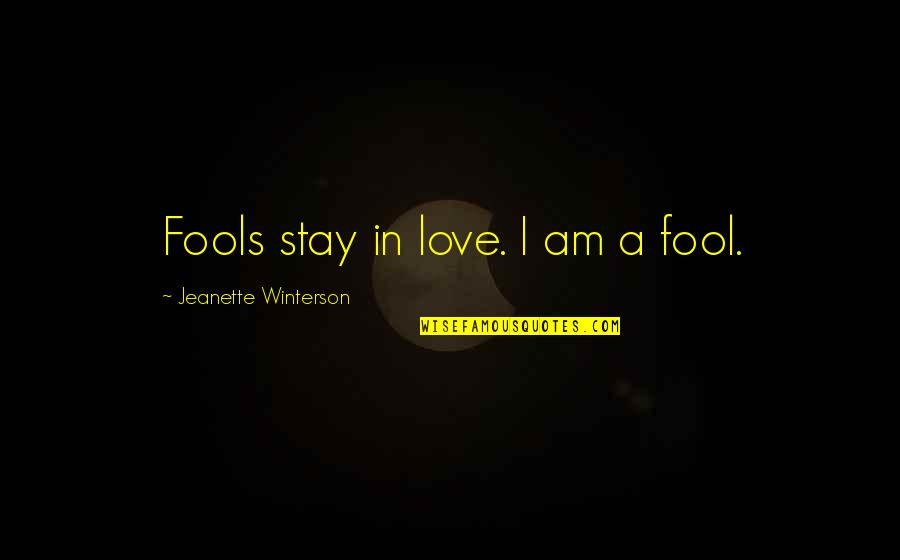 A Fool In Love Quotes By Jeanette Winterson: Fools stay in love. I am a fool. A Fool In Love Quotes By Jeanette Winterson: Fools stay in love. I am a fool.