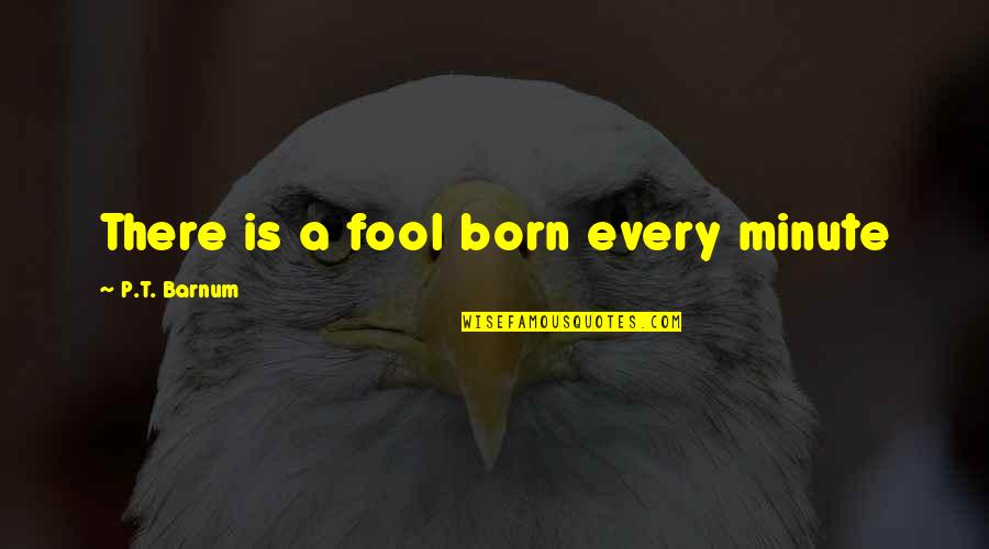 A Fool Is Born Every Minute Quotes By P.T. Barnum: There is a fool born every minute