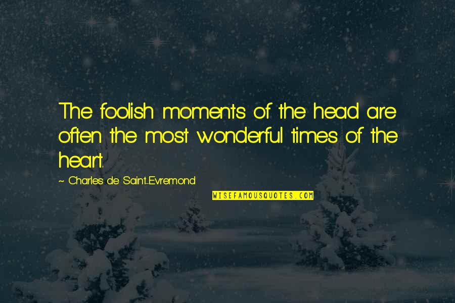 A Foolish Heart Quotes By Charles De Saint-Evremond: The foolish moments of the head are often A Foolish Heart Quotes By Charles De Saint-Evremond: The foolish moments of the head are often