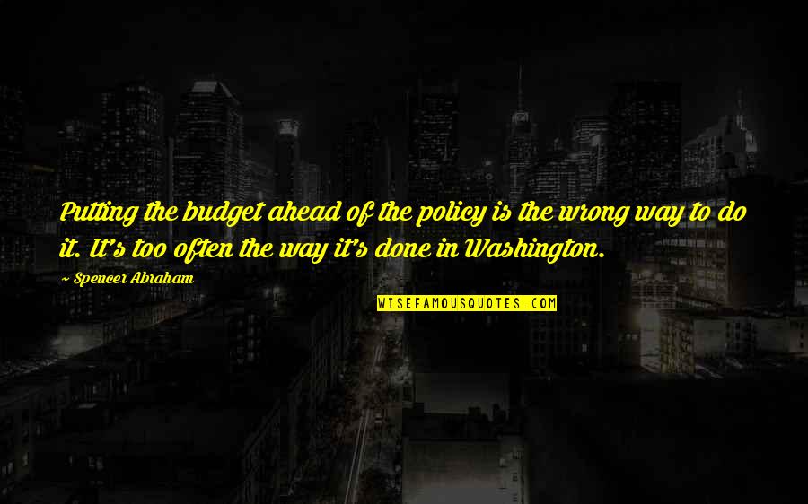 A Foolish Heart Quotes By Spencer Abraham: Putting the budget ahead of the policy is A Foolish Heart Quotes By Spencer Abraham: Putting the budget ahead of the policy is