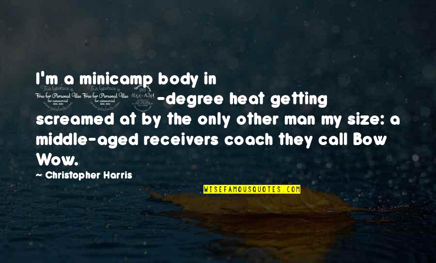 A Football Coach Quotes By Christopher Harris: I'm a minicamp body in 102-degree heat getting