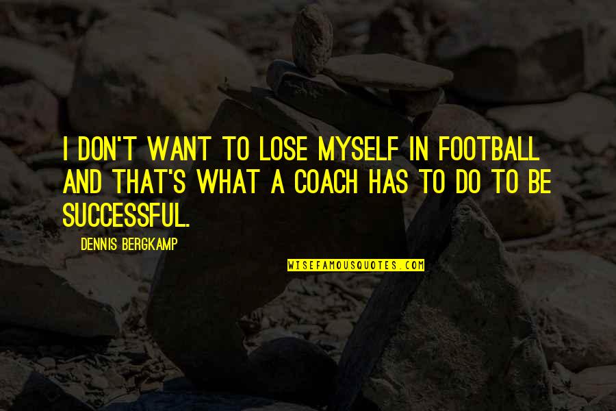 A Football Coach Quotes By Dennis Bergkamp: I don't want to lose myself in football