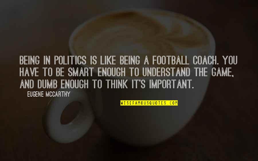A Football Coach Quotes By Eugene McCarthy: Being in politics is like being a football