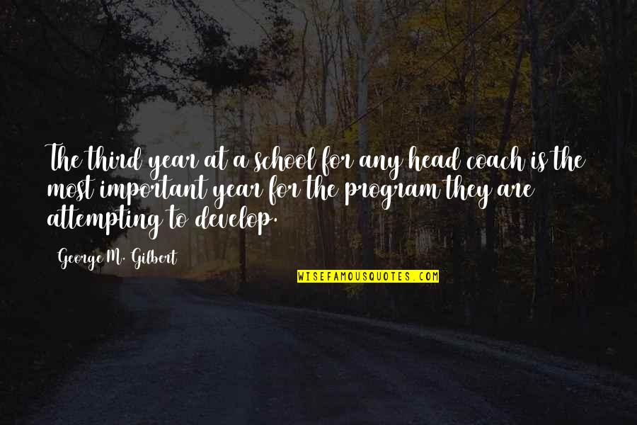 A Football Coach Quotes By George M. Gilbert: The third year at a school for any