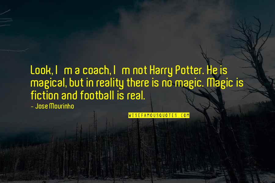 A Football Coach Quotes By Jose Mourinho: Look, I'm a coach, I'm not Harry Potter.