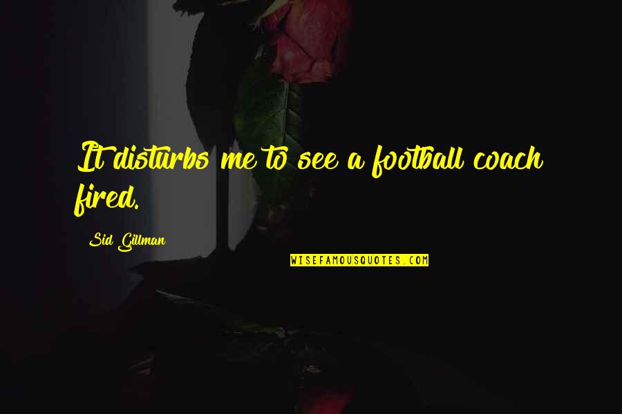 A Football Coach Quotes By Sid Gillman: It disturbs me to see a football coach