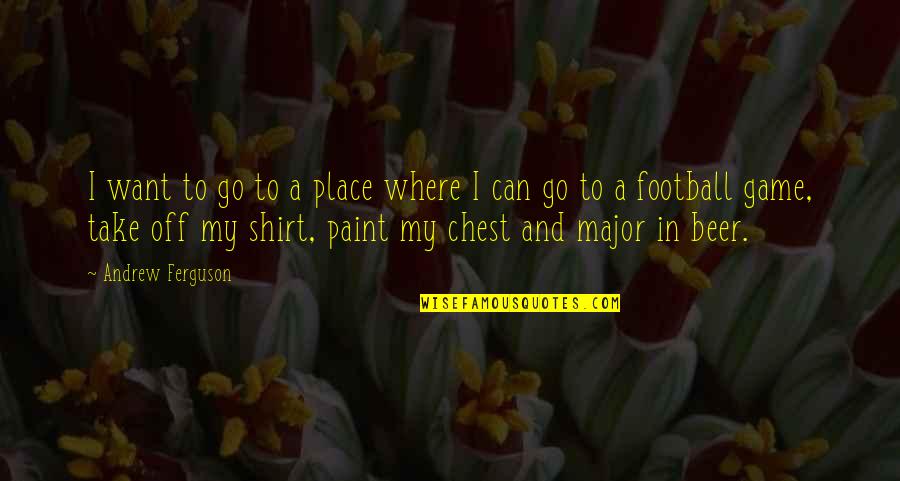 A Football Game Quotes By Andrew Ferguson: I want to go to a place where