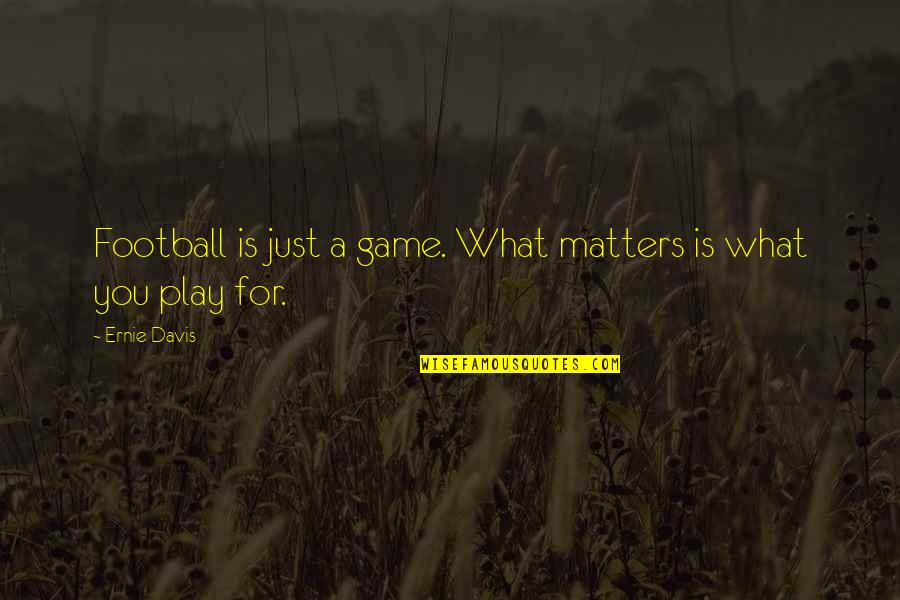 A Football Game Quotes By Ernie Davis: Football is just a game. What matters is