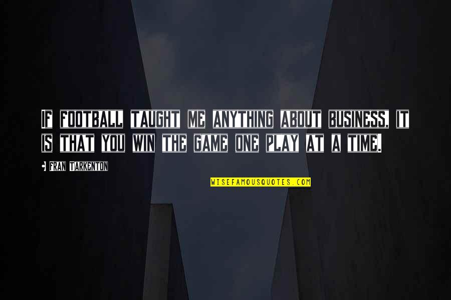 A Football Game Quotes By Fran Tarkenton: If football taught me anything about business, it