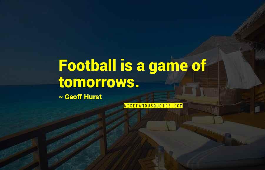 A Football Game Quotes By Geoff Hurst: Football is a game of tomorrows.