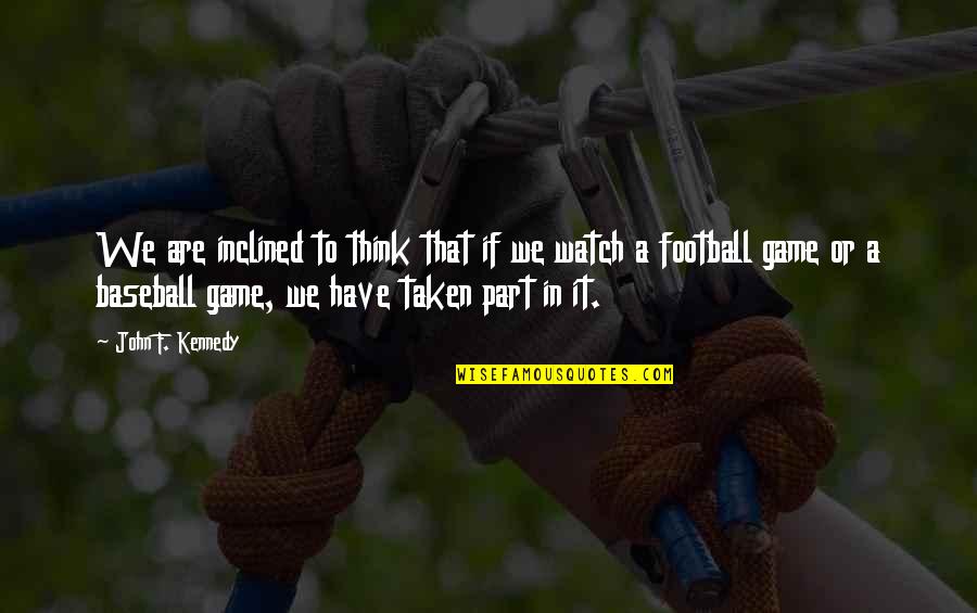 A Football Game Quotes By John F. Kennedy: We are inclined to think that if we