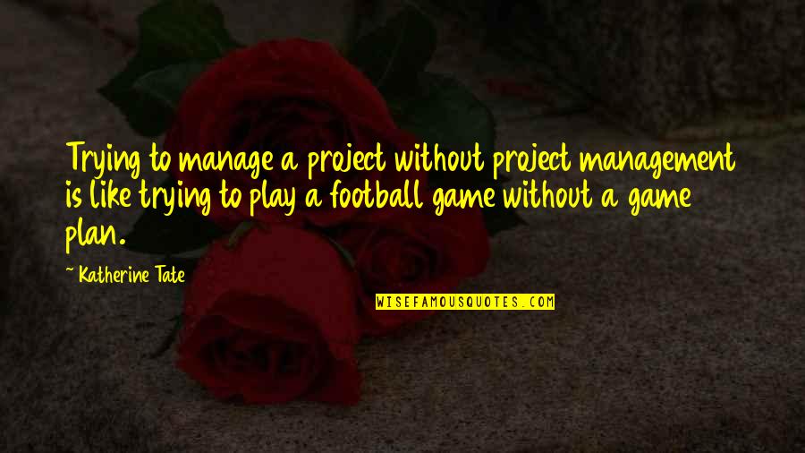 A Football Game Quotes By Katherine Tate: Trying to manage a project without project management