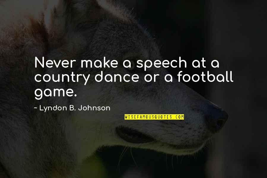 A Football Game Quotes By Lyndon B. Johnson: Never make a speech at a country dance