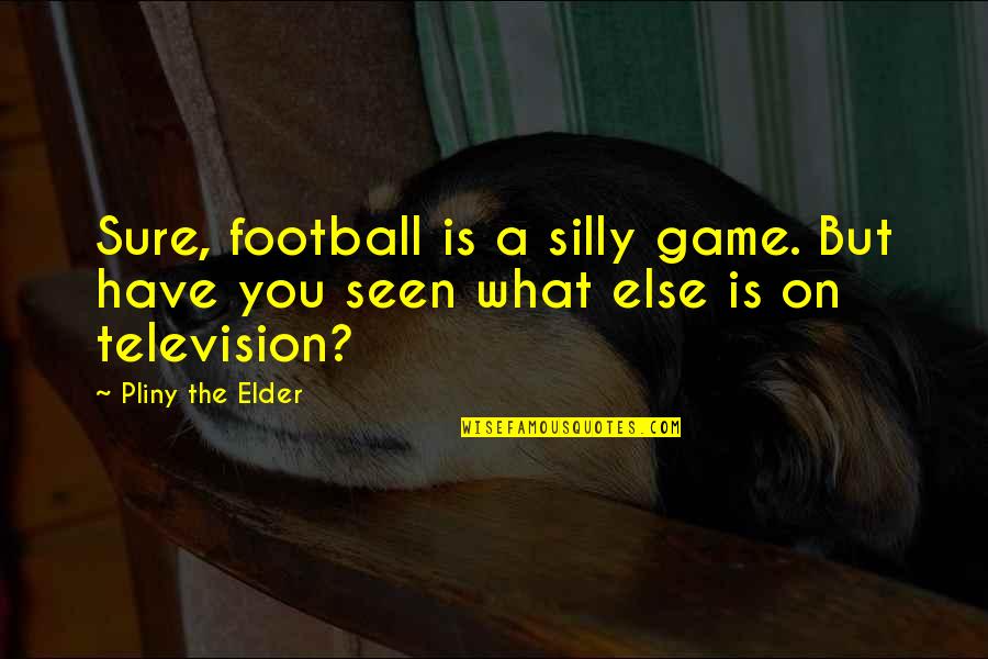 A Football Game Quotes By Pliny The Elder: Sure, football is a silly game. But have