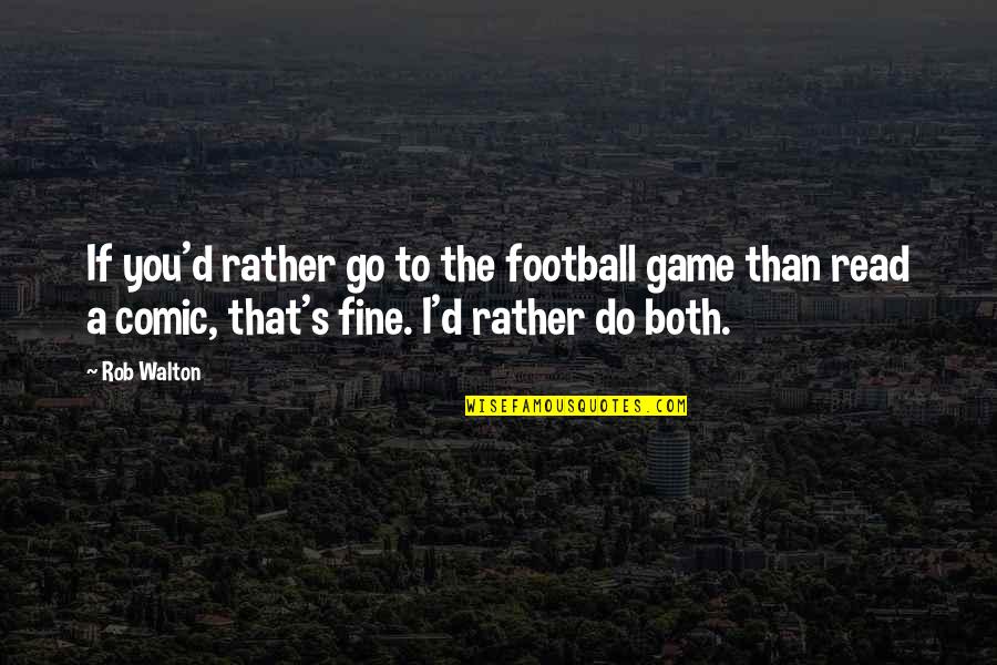 A Football Game Quotes By Rob Walton: If you'd rather go to the football game