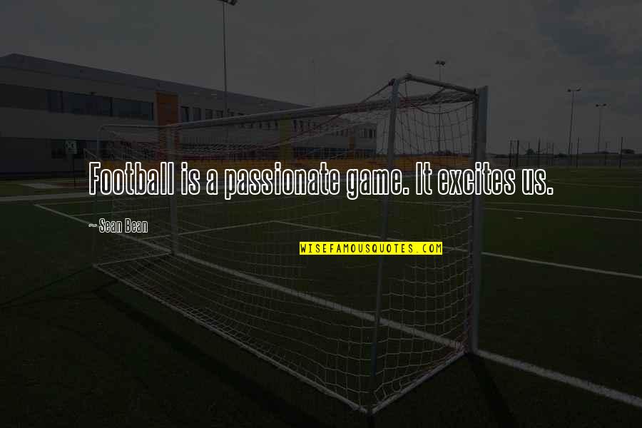 A Football Game Quotes By Sean Bean: Football is a passionate game. It excites us.