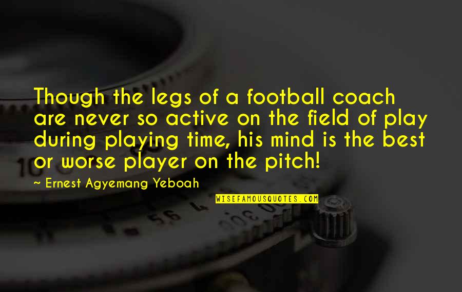A Football Player Quotes By Ernest Agyemang Yeboah: Though the legs of a football coach are