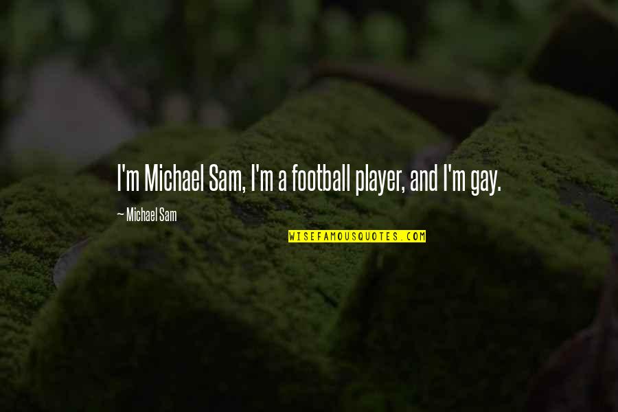 A Football Player Quotes By Michael Sam: I'm Michael Sam, I'm a football player, and