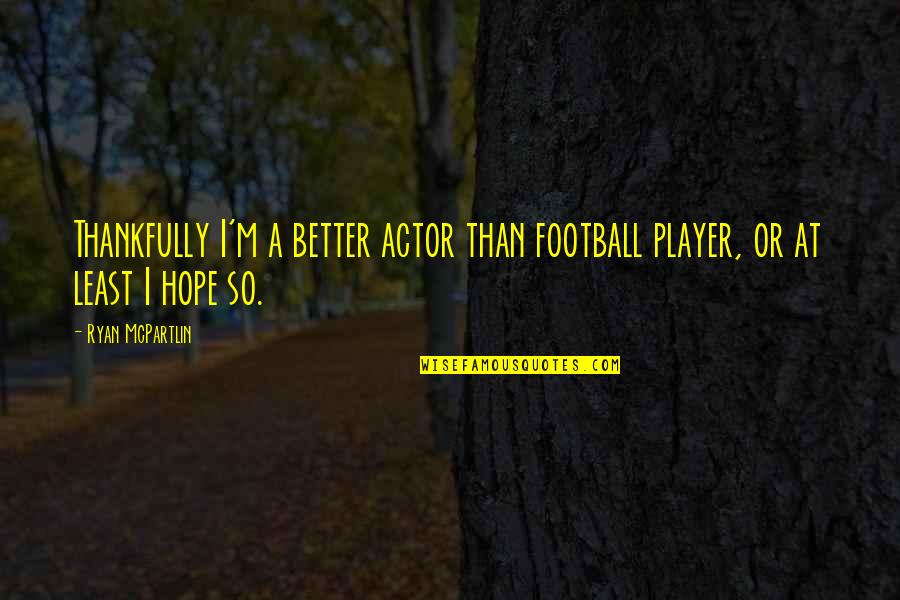 A Football Player Quotes By Ryan McPartlin: Thankfully I'm a better actor than football player,