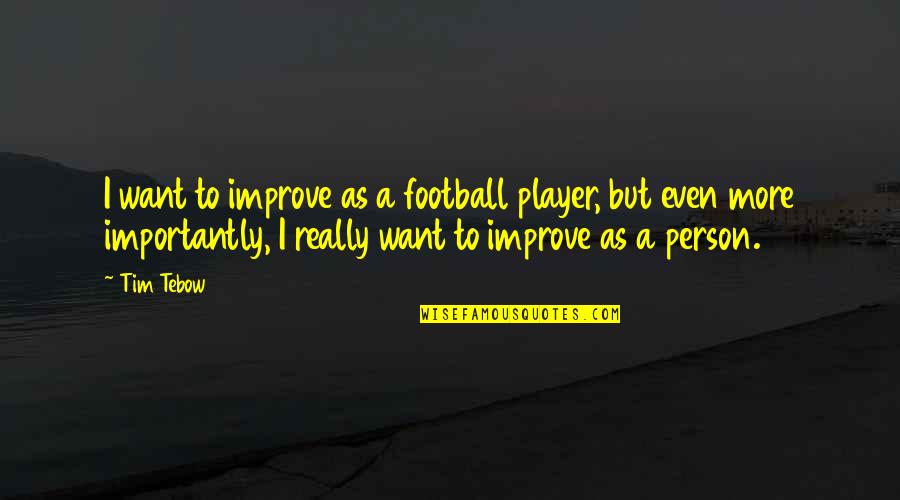 A Football Player Quotes By Tim Tebow: I want to improve as a football player,