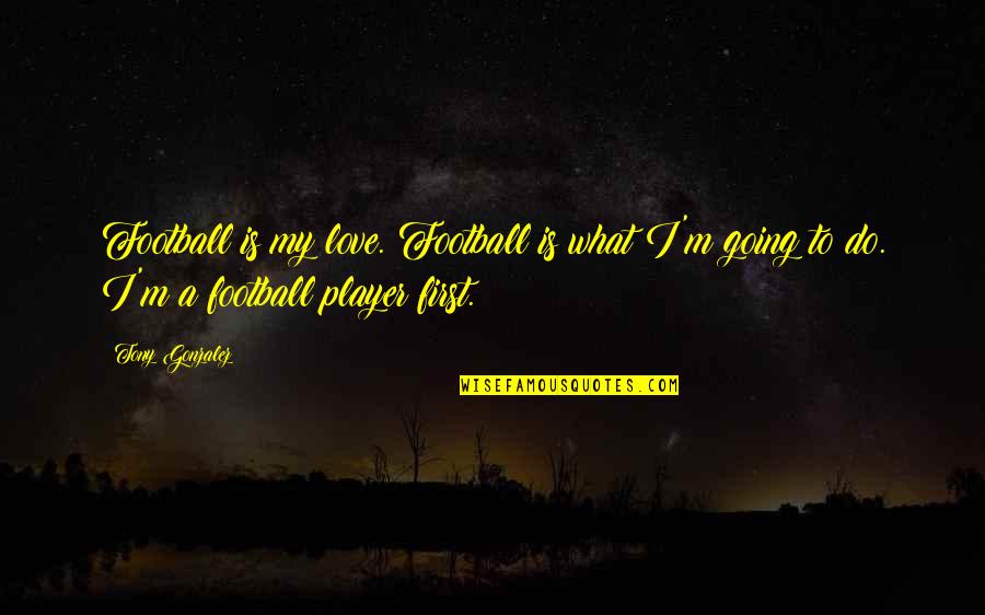A Football Player Quotes By Tony Gonzalez: Football is my love. Football is what I'm