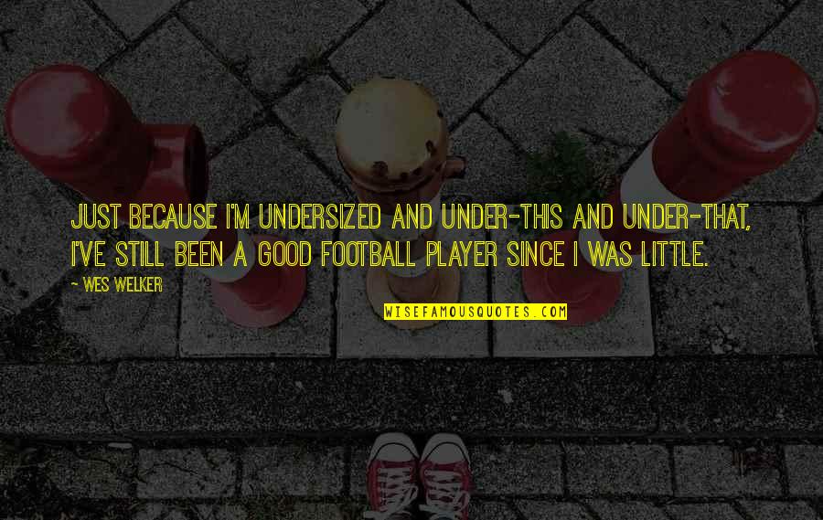 A Football Player Quotes By Wes Welker: Just because I'm undersized and under-this and under-that,