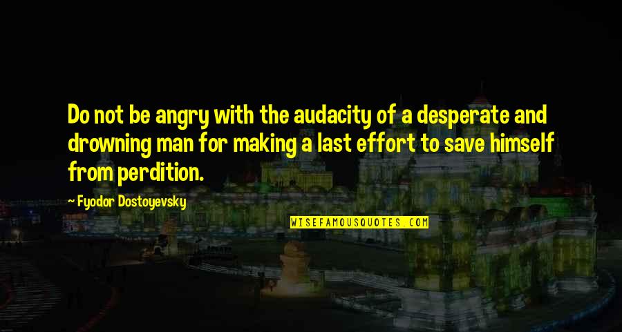 A For Effort Quotes By Fyodor Dostoyevsky: Do not be angry with the audacity of