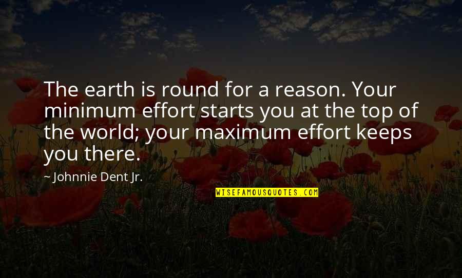 A For Effort Quotes By Johnnie Dent Jr.: The earth is round for a reason. Your