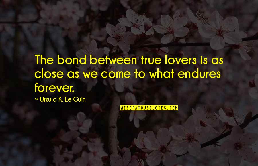A Forever Bond Quotes By Ursula K. Le Guin: The bond between true lovers is as close