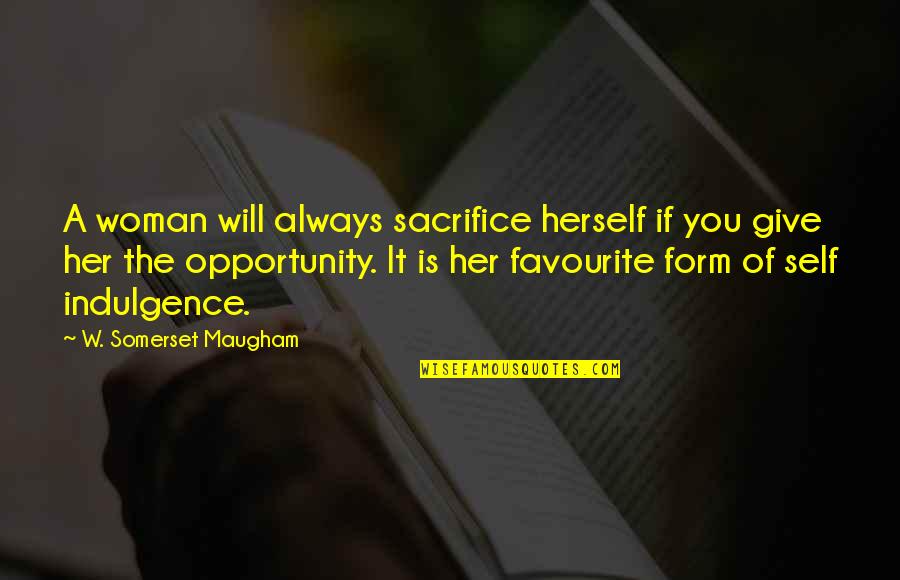 A Form Of Women Quotes By W. Somerset Maugham: A woman will always sacrifice herself if you
