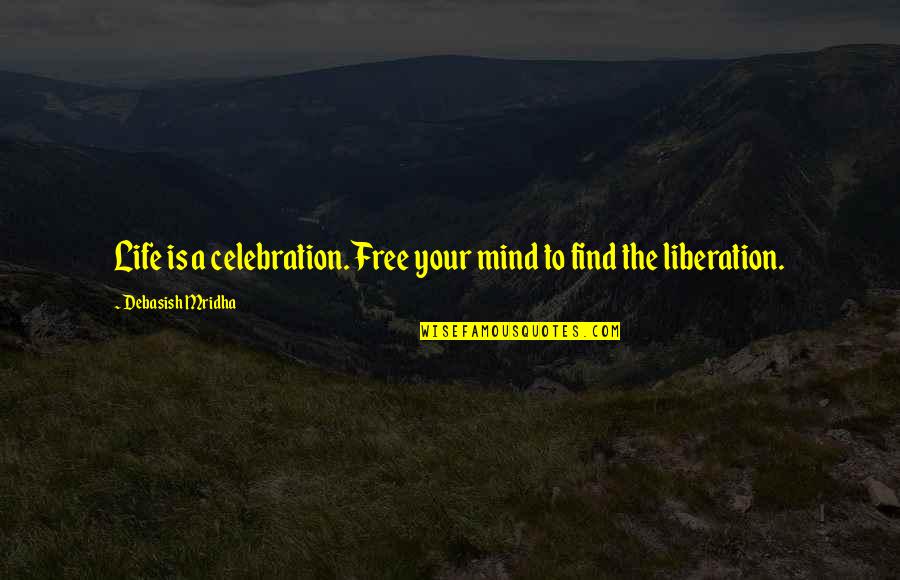 A Free Mind Quotes By Debasish Mridha: Life is a celebration. Free your mind to A Free Mind Quotes By Debasish Mridha: Life is a celebration. Free your mind to