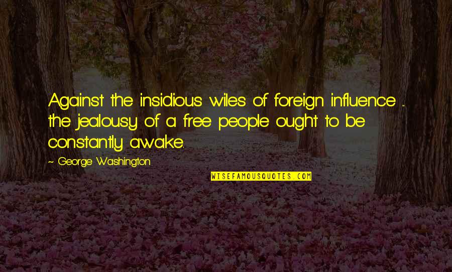 A Free People Washington Quotes By George Washington: Against the insidious wiles of foreign influence ...