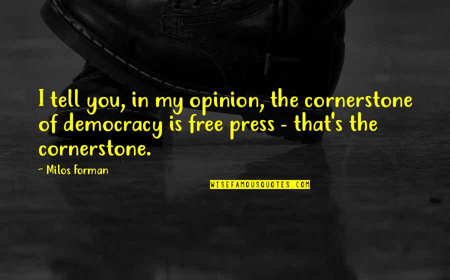 A Free Press And Democracy Quotes By Milos Forman: I tell you, in my opinion, the cornerstone A Free Press And Democracy Quotes By Milos Forman: I tell you, in my opinion, the cornerstone